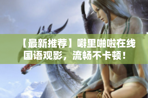 【最新推荐】噼里啪啦在线国语观影，流畅不卡顿！