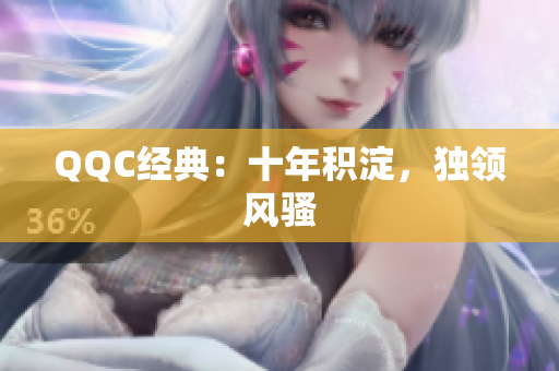 QQC经典：十年积淀，独领风骚