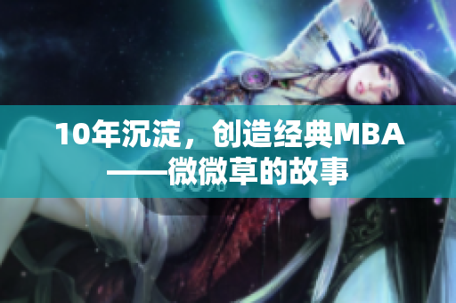 10年沉淀，创造经典MBA——微微草的故事