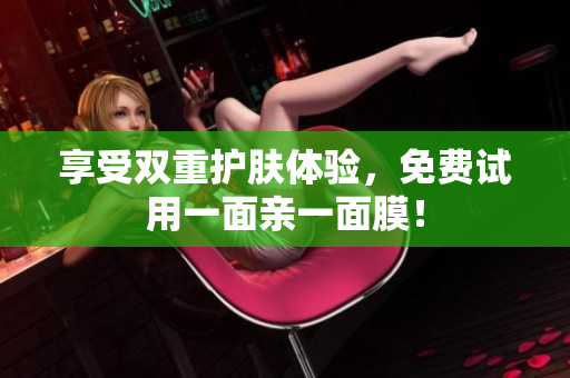 享受双重护肤体验，免费试用一面亲一面膜！