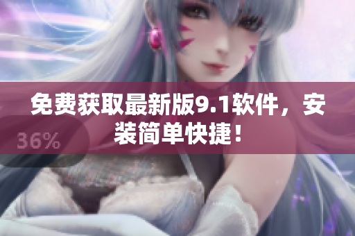 免费获取最新版9.1软件，安装简单快捷！