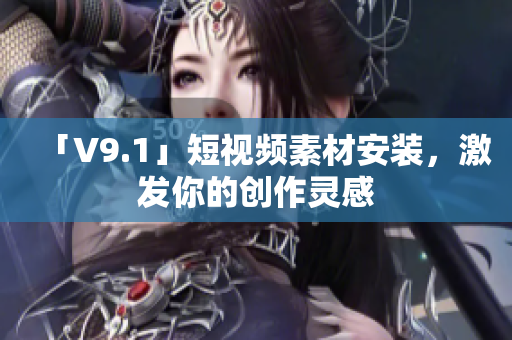 「V9.1」短视频素材安装，激发你的创作灵感
