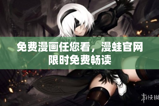 免费漫画任您看，漫蛙官网限时免费畅读