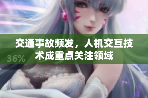 交通事故频发，人机交互技术成重点关注领域