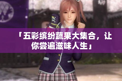 「五彩缤纷蔬果大集合，让你尝遍滋味人生」