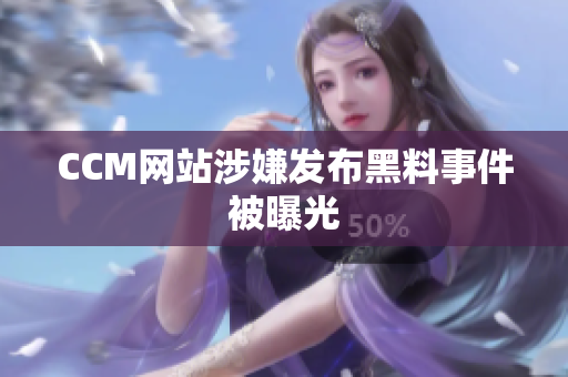 CCM网站涉嫌发布黑料事件被曝光