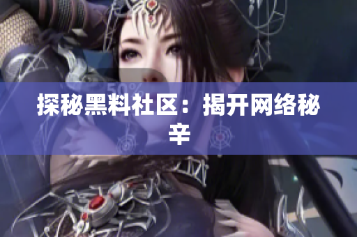 探秘黑料社区：揭开网络秘辛