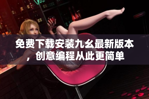 免费下载安装九幺最新版本，创意编程从此更简单
