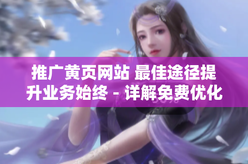 推广黄页网站 最佳途径提升业务始终 - 详解免费优化方法！