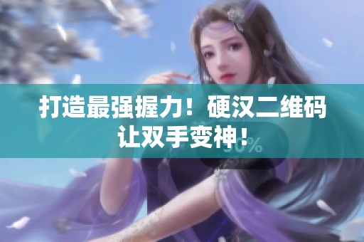 打造最强握力！硬汉二维码让双手变神！