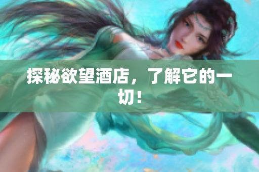 探秘欲望酒店，了解它的一切！
