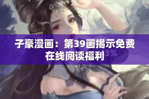 子豪漫画：第39画揭示免费在线阅读福利