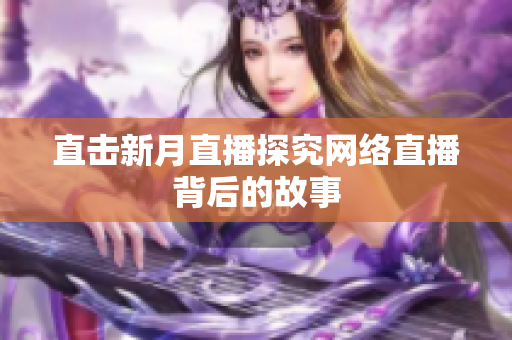 直击新月直播探究网络直播背后的故事