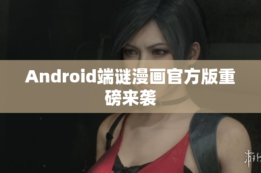 Android端谜漫画官方版重磅来袭