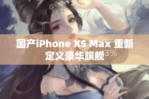 国产iPhone XS Max 重新定义豪华旗舰