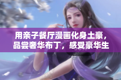 用亲子餐厅漫画化身土豪，品尝奢华布丁，感受豪华生活！