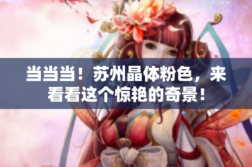 当当当！苏州晶体粉色，来看看这个惊艳的奇景！