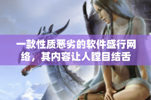 一款性质恶劣的软件盛行网络，其内容让人瞠目结舌