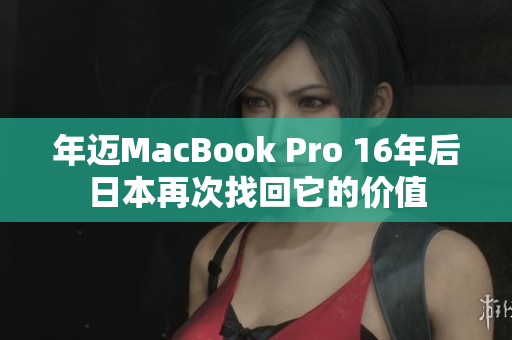 年迈MacBook Pro 16年后日本再次找回它的价值