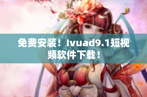 免费安装！Ivuad9.1短视频软件下载！