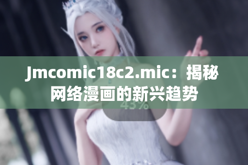 Jmcomic18c2.mic：揭秘网络漫画的新兴趋势