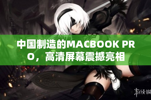 中国制造的MACBOOK PRO，高清屏幕震撼亮相