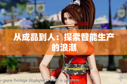 从成品到人：探索智能生产的浪潮