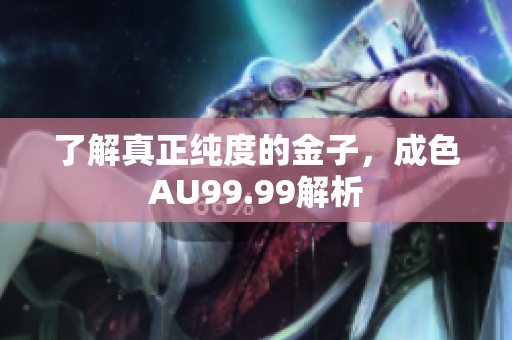 了解真正纯度的金子，成色AU99.99解析
