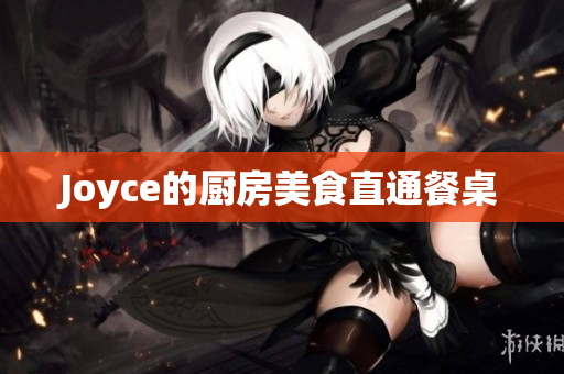 Joyce的厨房美食直通餐桌
