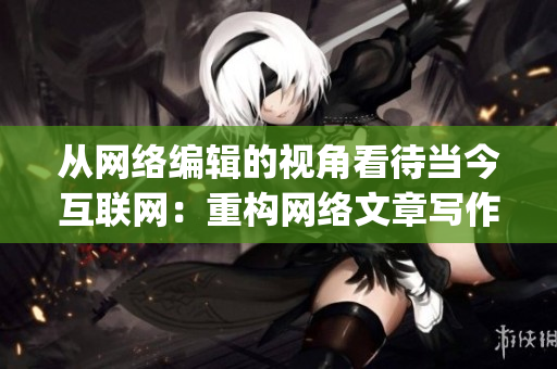 从网络编辑的视角看待当今互联网：重构网络文章写作思路)