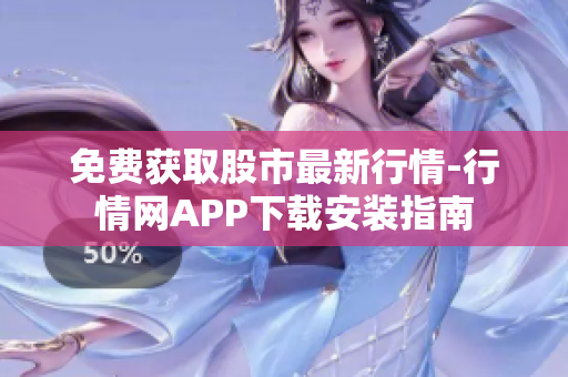 免费获取股市最新行情-行情网APP下载安装指南