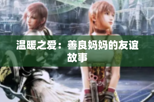 温暖之爱：善良妈妈的友谊故事
