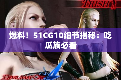 爆料！51CG10细节揭秘：吃瓜族必看