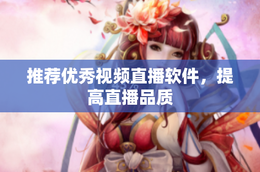 推荐优秀视频直播软件，提高直播品质