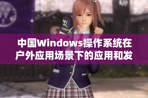 中国Windows操作系统在户外应用场景下的应用和发展