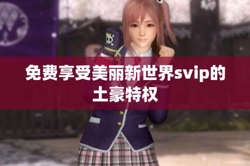 免费享受美丽新世界svip的土豪特权