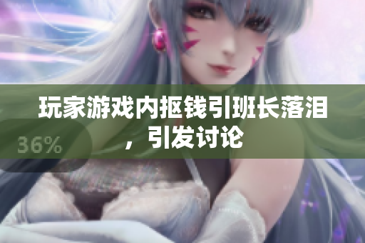 玩家游戏内抠钱引班长落泪，引发讨论