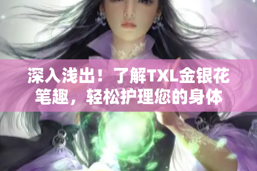 深入浅出！了解TXL金银花笔趣，轻松护理您的身体