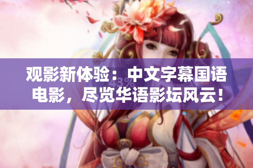 观影新体验：中文字幕国语电影，尽览华语影坛风云！