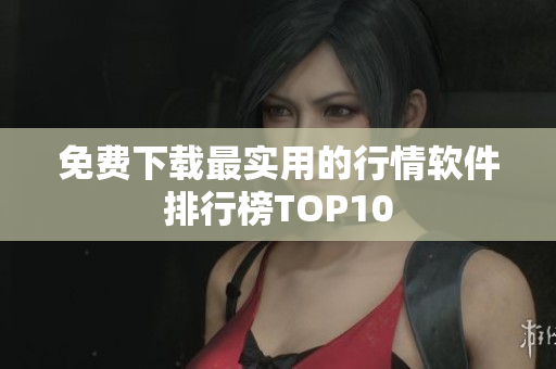 免费下载最实用的行情软件排行榜TOP10