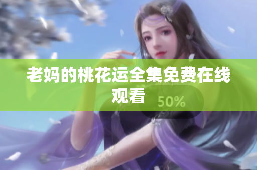 老妈的桃花运全集免费在线观看