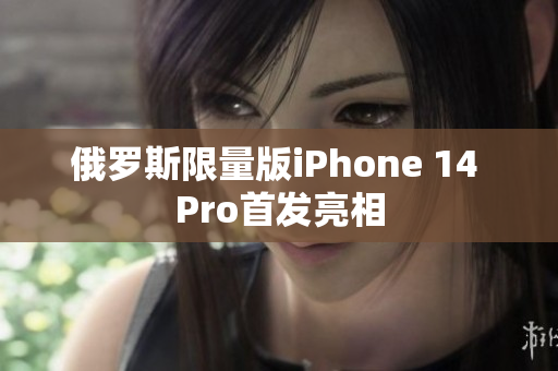 俄罗斯限量版iPhone 14 Pro首发亮相