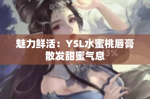魅力鲜活：YSL水蜜桃唇膏散发甜蜜气息