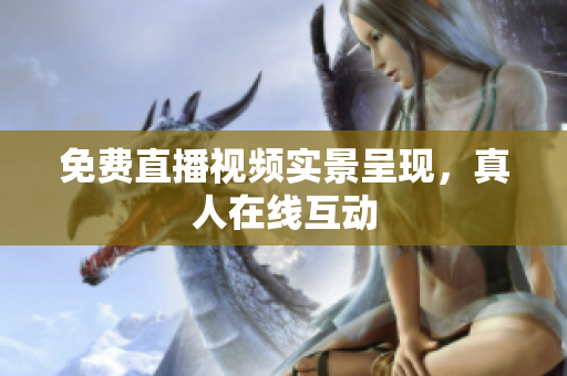 免费直播视频实景呈现，真人在线互动