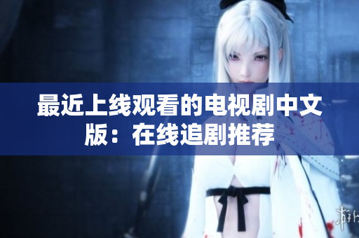 最近上线观看的电视剧中文版：在线追剧推荐