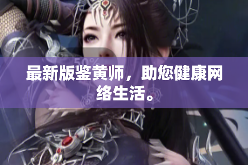最新版鉴黄师，助您健康网络生活。