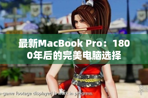 最新MacBook Pro：1800年后的完美电脑选择