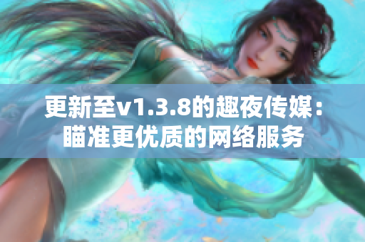 更新至v1.3.8的趣夜传媒：瞄准更优质的网络服务