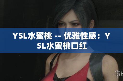 YSL水蜜桃 -- 优雅性感：YSL水蜜桃口红