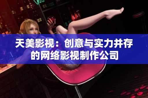 天美影视：创意与实力并存的网络影视制作公司